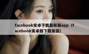 facebook安卓下载最新版app（facebook安卓版下载安装）