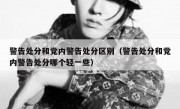 警告处分和党内警告处分区别（警告处分和党内警告处分哪个轻一些）