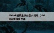 tiktok播放量收益怎么提现（tiktok0播放量咋办）