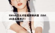 tiktok怎么才能看限制内容（tiktok这么看不了）