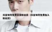抖音如何免费获得粉丝团（抖音如何免费加入粉丝团）