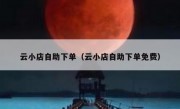 云小店自助下单（云小店自助下单免费）