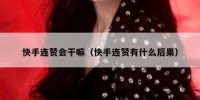 快手连赞会干嘛（快手连赞有什么后果）