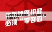 ins视频怎么清屏播放（ins视频怎么清屏播放不了）