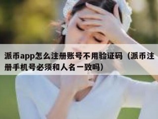 派币app怎么注册账号不用验证码（派币注册手机号必须和人名一致吗）
