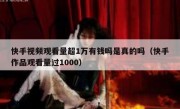 快手视频观看量超1万有钱吗是真的吗（快手作品观看量过1000）