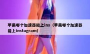 苹果哪个加速器能上ins（苹果哪个加速器能上instagram）