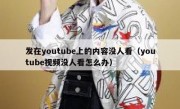 发在youtube上的内容没人看（youtube视频没人看怎么办）