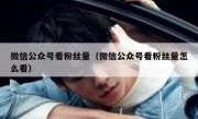 微信公众号看粉丝量（微信公众号看粉丝量怎么看）