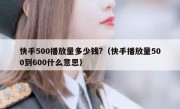 快手500播放量多少钱?（快手播放量500到600什么意思）