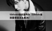 tiktok0播放量咋办（tiktok播放量很低怎么解决）