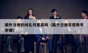 国外注册的域名权重高吗（国外注册百度账号步骤）