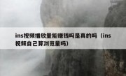 ins视频播放量能赚钱吗是真的吗（ins视频自己算浏览量吗）