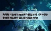 海外版抖音赚钱的宣传诈骗犯法吗（海外版抖音赚钱的宣传诈骗犯法吗是真的吗）