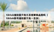 tiktok播放量只有几百需要换品类吗（tiktok新号播放量只有一百多）