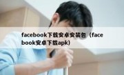 facebook下载安卓安装包（facebook安卓下载apk）