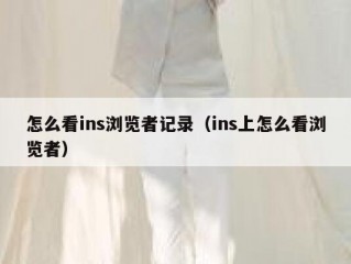 怎么看ins浏览者记录（ins上怎么看浏览者）