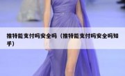 推特能支付吗安全吗（推特能支付吗安全吗知乎）