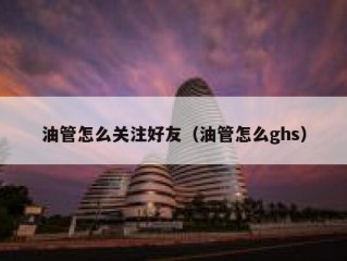 油管怎么关注好友（油管怎么ghs）