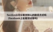 facebook可以看到别人的联系方式吗（facebook上能看到访客吗）