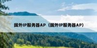 国外IP服务器AP（国外IP服务器AP）