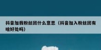 抖音加我粉丝团什么意思（抖音加入粉丝团有啥好处吗）
