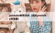 youtube如何访问（访问youtube浏览器）