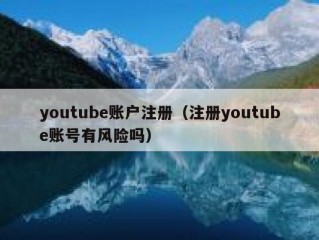 youtube账户注册（注册youtube账号有风险吗）