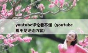 youtube评论看不懂（youtube看不见评论内容）