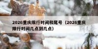 2026重庆限行时间和尾号（2026重庆限行时间几点到几点）