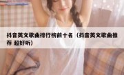 抖音英文歌曲排行榜前十名（抖音英文歌曲推荐 超好听）