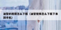 油管的视屏怎么下载（油管视频怎么下载下来到手机）