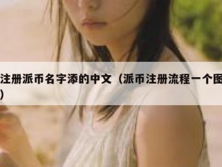 注册派币名字添的中文（派币注册流程一个图）