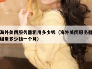 海外美国服务器租用多少钱（海外美国服务器租用多少钱一个月）