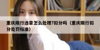 重庆限行违章怎么处理?扣分吗（重庆限行扣分处罚标准）