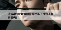 上twitter会被网警监控么（推特上有网警吗）