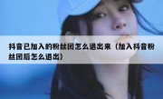抖音已加入的粉丝团怎么退出来（加入抖音粉丝团后怎么退出）