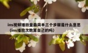 ins视频播放量最简单三个步骤是什么意思（ins播放次数算自己的吗）