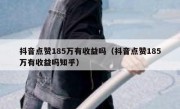 抖音点赞185万有收益吗（抖音点赞185万有收益吗知乎）