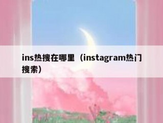 ins热搜在哪里（instagram热门搜索）