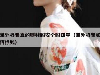 海外抖音真的赚钱吗安全吗知乎（海外抖音如何挣钱）