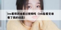 ins看得到谁看过视频吗（ins能看见谁看了我的动态）