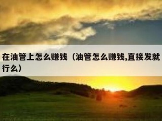 在油管上怎么赚钱（油管怎么赚钱,直接发就行么）