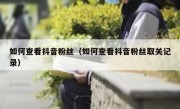 如何查看抖音粉丝（如何查看抖音粉丝取关记录）