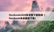 facebook2020安卓版下载新闻（facebook安卓最新下载）