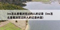 ins怎么查看浏览过的人的记录（ins怎么查看浏览过的人的记录内容）