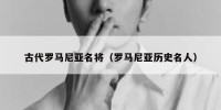 古代罗马尼亚名将（罗马尼亚历史名人）