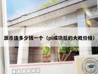 派币值多少钱一个（pi成功后的大概价格）