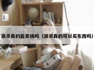 派币真的能卖钱吗（派币真的可以买东西吗）