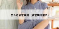 怎么进油管网站（油管如何进去）